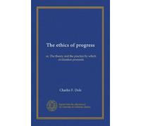 The ethics of progress: or, The theory and the practice by which civilization proceeds