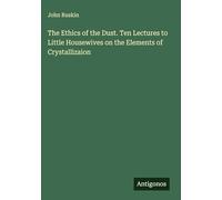 The Ethics of the Dust. Ten Lectures to Little Housewives on the Elements of Crystallizaion