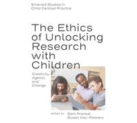 The Ethics of Unlocking Research with Children: Creativity, Agency and Change (Emerald Studies in Child Centred Practice)