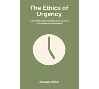 The Ethics of Urgency: A Field Manual for Deciding What Deserves Your Time and What Doesn t