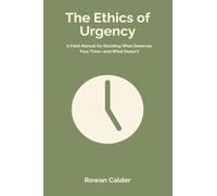 The Ethics of Urgency: A Field Manual for Deciding What Deserves Your Time and What Doesn t