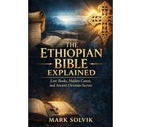 The Ethiopian Bible Explained: Lost Books, Hidden Canon, and Ancient Christian Secrets