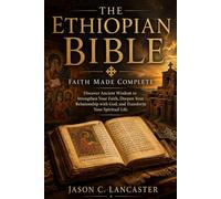 The Ethiopian Bible: Faith Made Complete: Discover Ancient Wisdom to Strengthen Your Faith, Deepen Your Relationship with God, and Transform Your Spiritual Life
