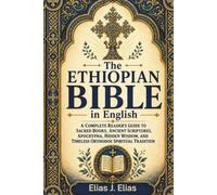 THE ETHIOPIAN BIBLE IN ENGLISH: A Complete Reader’s Guide to Sacred Books, Ancient Scriptures, Apocrypha, Hidden Wisdom, and Timeless Orthodox Spiritual Tradition