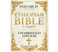 The Ethiopian Bible in English LARGE PRINT: Unabridged, Unparaphrased Text (88 Books) - Volume IV of IV - Expanded Canon Texts and New Testament Writings, 1 Enoch to Isaiah (Books 66-88)