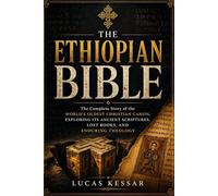 THE ETHIOPIAN BIBLE: The Complete Story of the World’s Oldest Christian Canon, Exploring Its Ancient Scriptures, Lost Books, and Enduring Theology