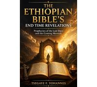The Ethiopian Bible's End Time Revelations: Prophecies of the Last Days and the Coming Messiah