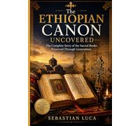 The Ethiopian Canon Uncovered: The Complete Story of the Sacred Books Preserved Through Generations (Bible Stories)
