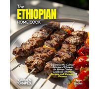 The Ethiopian Home Cook: Experience the Culinary Richness of Ethiopia - An African Cuisine Cookbook with 80+ Recipes and Stunning Pictures