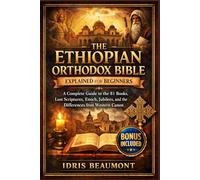 The Ethiopian Orthodox Bible Explained for Beginners: A Complete Guide to the 81 Books, Lost Scriptures, Enoch, Jubilees, and the Differences from Western Canon