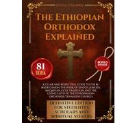 The Ethiopian Orthodox Explained: A Clear and Respectful Guide to the 81-Book Canon, the Book of Enoch, Jubilees, Meqabyan, Ge’ez Tradition, and the ... of the Ethiopian Orthodox Tewahedo Church