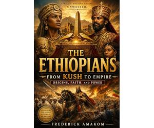 THE ETHIOPIANS: From KUSH to Empire - Origins, Faith, and Power (Africa Truth Series)