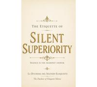 The Etiquette of Silent Superiority: Silence is the Sharpest Answer: A Refined Guide to Dealing with Rudeness, Social Situations, and Modern Conversation