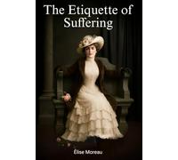 The Etiquette of Suffering: A Victorian BDSM Dark Romance Novel and Literotic Love Story of Psychological Domination, Ritual Submission, and the Sacred Bond Between Master and Submissive