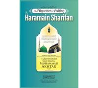 The Etiquettes of Visiting the Haramain Sharifain: Guidelines for Hajj, Umrah, and Ziyarat with Sunnah Practices & Du’as