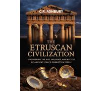 The Etruscan Civilization: Uncovering the Rise, Influence, and Mystery of Ancient Italy’s Forgotten People (Legends of Greece and Rome: Philosophers, Gladiators, and Emperors)