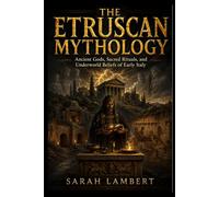THE ETRUSCAN MYTHOLOGY: Ancient Gods, Sacred Rituals, and Underworld Beliefs of Early Italy (The Divine Myths and Legends Series)