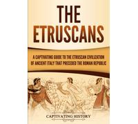 The Etruscans: A Captivating Guide to the Etruscan Civilization of Ancient Italy That Preceded the Roman Republic (Forgotten Civilizations)