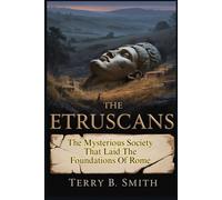 THE ETRUSCANS: The Mysterious Society That Laid the Foundations of Rome