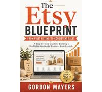 The Etsy Blueprint: From First Listing to Consistent Sales: A Step-by-Step Guide to Building a Profitable Handmade Business from Scratch