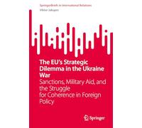 The EU’s Strategic Dilemma in the Ukraine War: Sanctions, Military Aid, and the Struggle for Coherence in Foreign Policy (SpringerBriefs in International Relations)