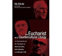 The Eucharist as a Countercultural Liturgy: An Examination of the Theologies of Henri de Lubac, John Zizioulas, and Miroslav Volf