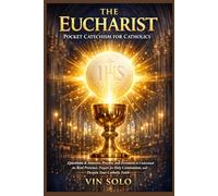 The Eucharist Pocket Catechism for Catholics: Questions & Answers, Prayers, and Devotions to Understand the Real Presence, Prepare for Holy Communion, and Deepen Your Catholic Faith