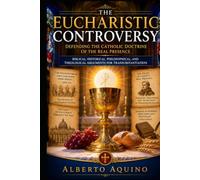 The Eucharistic Controversy: Defending the Catholic Doctrine of the Real Presence