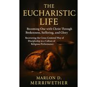 The Eucharistic Life: Becoming One with Christ Through Brokenness, Suffering, and Glory (Crucified With Christ)