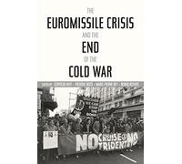 The Euromissile Crisis and the End of the Cold War (Cold War International History Project)