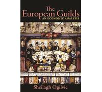 The European Guilds: An Economic Analysis: 78 (The Princeton Economic History of the Western World)