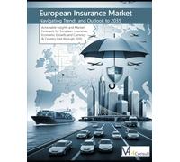 The European Insurance Market: Navigating Trends and Outlook to 2035: Actionable Insights and Market Forecasts for European Insurance, Economic ... (A 10-Year Data Odyssey of Global Markets)