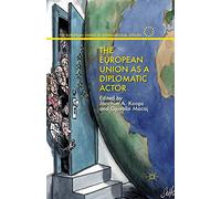 The European Union as a Diplomatic Actor (The European Union in International Affairs)