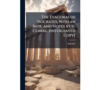 The Evagoras of Isocrates, With an Intr. and Notes by H. Clarke. [Interleaved Copy]