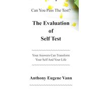 The Evaluation of Self Test: Can You Pass The Test? Your Answers Can Transform Your Self and Your Life