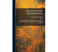 The Eve of the Reformation: Studies in the Religious Life and Thought of the English People in the Period Preceding the Rejection of the Roman Jurisdiction