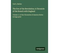 The Eve of the Revolution; A Chronicle of the Breach with England: Volume 11 of the Chronicles of America Series - in large print
