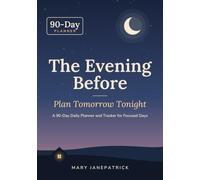 The Evening Before: Plan Tomorrow Tonight - A 90-Day Daily Planner and Tracker for Focused Days