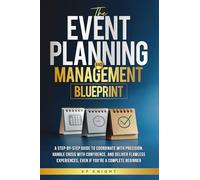 The Event Planning and Management Blueprint: The Event Planning and Management Blueprint: A Step-by-Step Guide to Coordinate with Precision, Handle ... - Even If You're a Complete Beginner