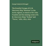 The Eventful Voyage of H. M. Discovery Ship "Resolute" to the Arctic regions, in search of Sir John Franklin and the missing crews of H. M. Discovery Ships "Erebus" and "Terror," 1852, 1853, 1854