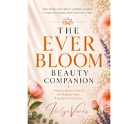 The Ever Bloom Beauty Companion: Natural Beauty Secrets for Radiant Skin, Confidence, and Grace (The Ever Bloom Series)