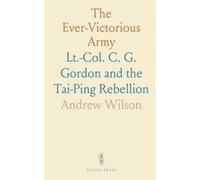 The Ever-Victorious Army: Lt.-Col. C. G. Gordon and the Tai-Ping Rebellion