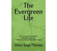 The Evergreen Life: How to Stay Consistent, Beat Burnout, and Thrive in a World That Won't Wait
