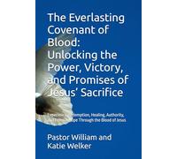 The Everlasting Covenant of Blood: Unlocking the Power, Victory, and Promises of Jesus’ Sacrifice: Experience Redemption, Healing, Authority, and Eternal Hope Through the Blood of Jesus