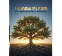 The Everlasting Income: Build Wealth That Outpaces And Outlives