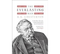 The Everlasting Man: A Guide to G.K. Chesterton's Masterpiece