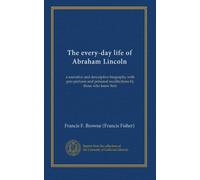 The every-day life of Abraham Lincoln: a narrative and descriptive biography with pen-pictures and personal recollections by those who knew him