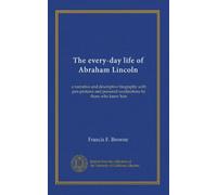 The every-day life of Abraham Lincoln: a narrative and descriptive biography with pen-pictures and personal recollections by those who knew him