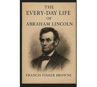 The Every-Day Life of Abraham Lincoln: The Soul of a Statesman in Ordinary Days