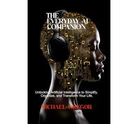 THE EVERYDAY AI COMPANION: Unlocking Artificial Intelligence to Simplify, Organize, and Transform Your Life